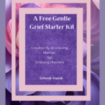 A soft, gentle graphic with the title "A Free Gentle Grief Starter Kit." The subtitle reads "Created By A Grieving Mother, For Grieving Mothers" and is signed by Deborah Atanchi.